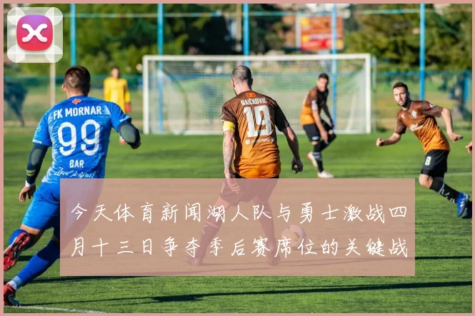 今天体育新闻湖人队与勇士激战四月十三日争夺季后赛席位的关键战役