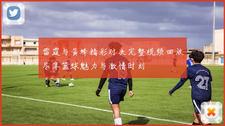 雷霆与黄蜂精彩对决完整视频回放尽享篮球魅力与激情时刻
