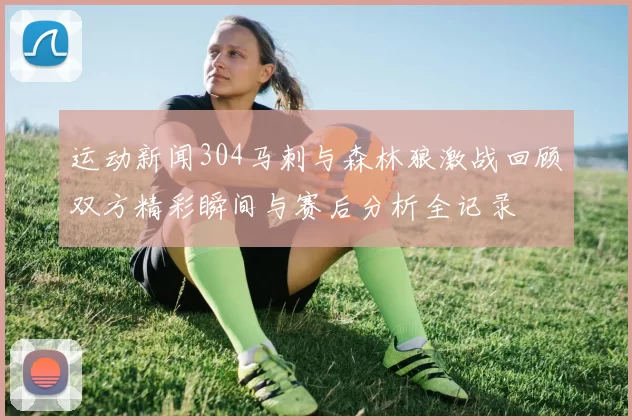 运动新闻304马刺与森林狼激战回顾双方精彩瞬间与赛后分析全记录