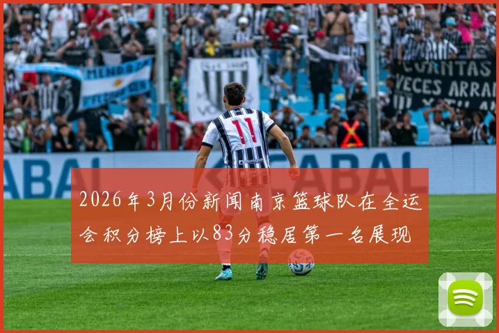 2026年3月份新闻南京篮球队在全运会积分榜上以83分稳居第一名展现强劲实力