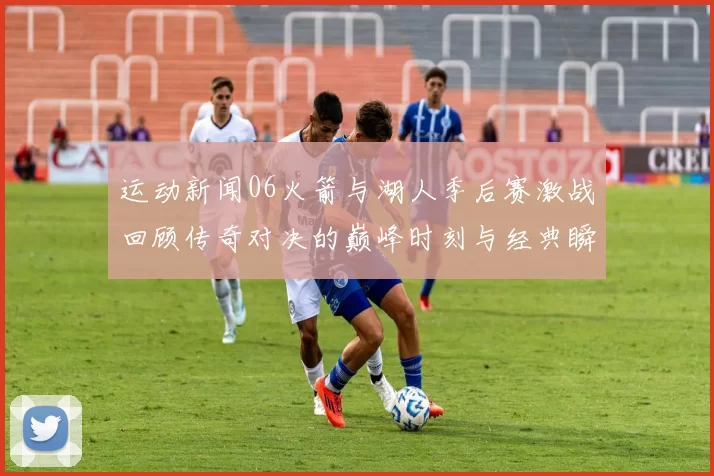 运动新闻06火箭与湖人季后赛激战回顾传奇对决的巅峰时刻与经典瞬间