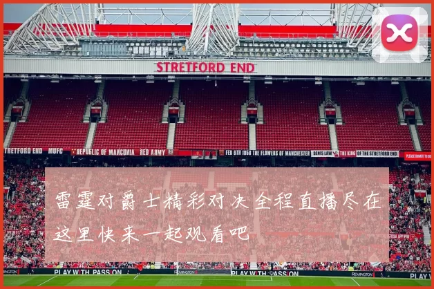 雷霆对爵士精彩对决全程直播尽在这里快来一起观看吧